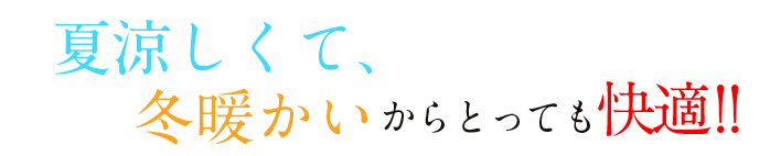 夏涼しくて、冬暖かいからとっても快適！