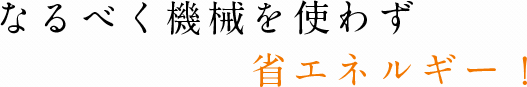 なるべく機械を使わず省エネルギー！