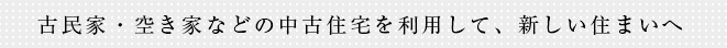 古民家・空き家などの中古住宅を利用して、新しい住まいへ